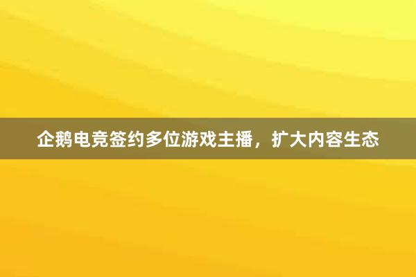 企鹅电竞签约多位游戏主播，扩大内容生态