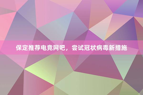 保定推荐电竞网吧，尝试冠状病毒新措施