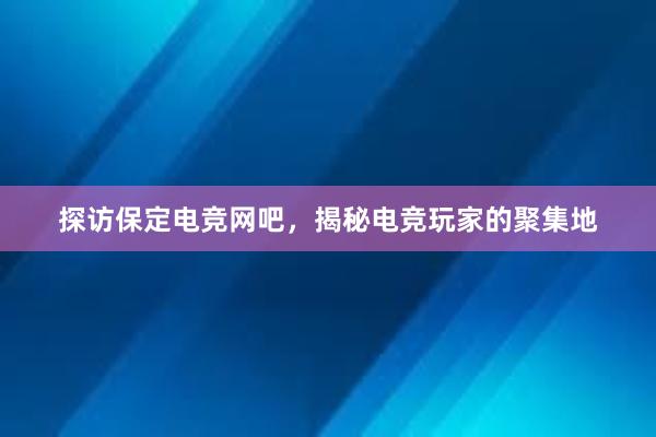 探访保定电竞网吧，揭秘电竞玩家的聚集地