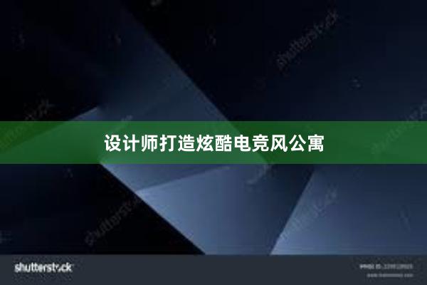 设计师打造炫酷电竞风公寓