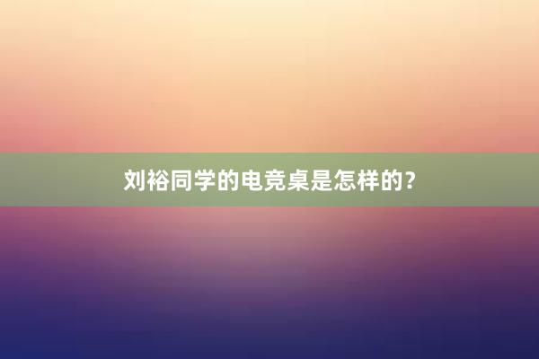 刘裕同学的电竞桌是怎样的？