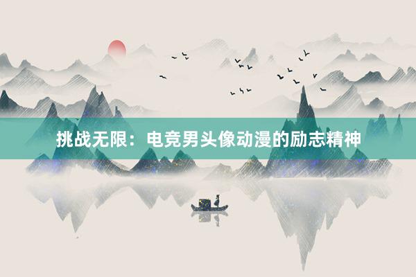 挑战无限：电竞男头像动漫的励志精神