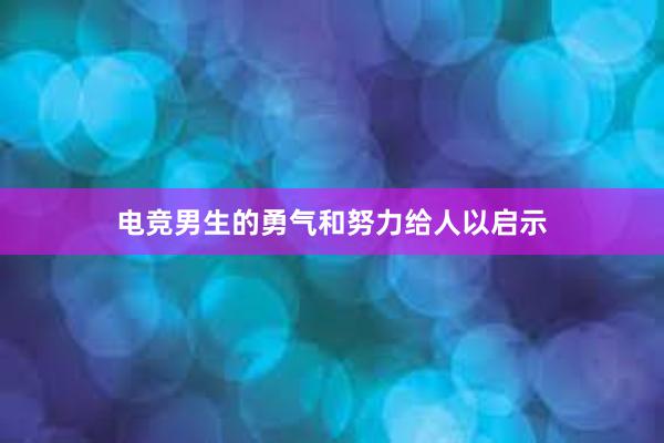 电竞男生的勇气和努力给人以启示