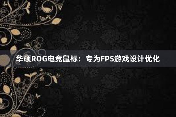 华硕ROG电竞鼠标：专为FPS游戏设计优化