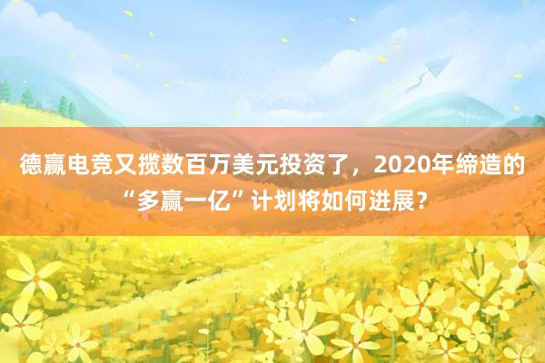 德赢电竞又揽数百万美元投资了，2020年缔造的“多赢一亿”计划将如何进展？