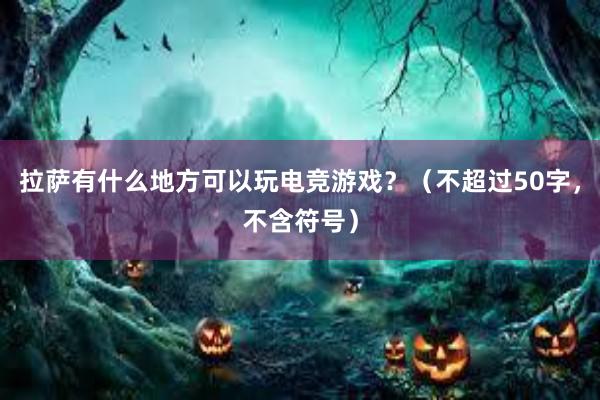 拉萨有什么地方可以玩电竞游戏？（不超过50字，不含符号）