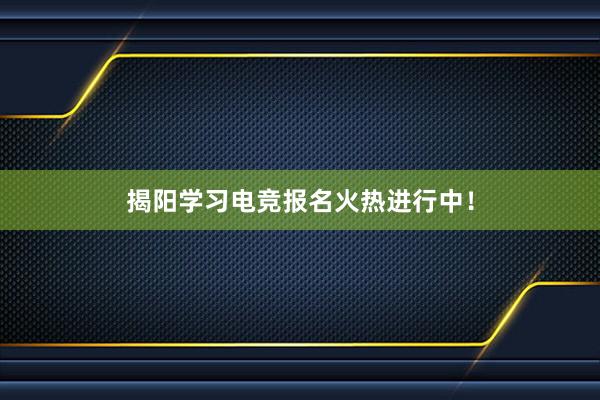 揭阳学习电竞报名火热进行中！