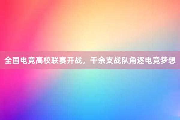 全国电竞高校联赛开战，千余支战队角逐电竞梦想