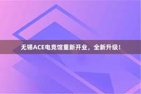 无锡ACE电竞馆重新开业，全新升级！