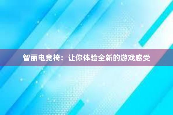 智丽电竞椅：让你体验全新的游戏感受