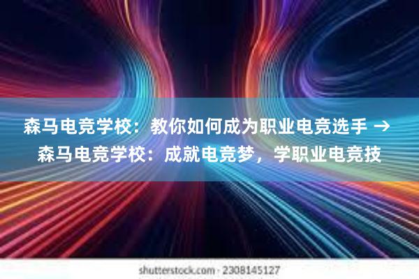 森马电竞学校：教你如何成为职业电竞选手 → 森马电竞学校：成就电竞梦，学职业电竞技