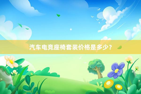 汽车电竞座椅套装价格是多少？