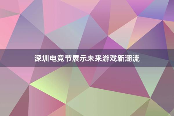 深圳电竞节展示未来游戏新潮流