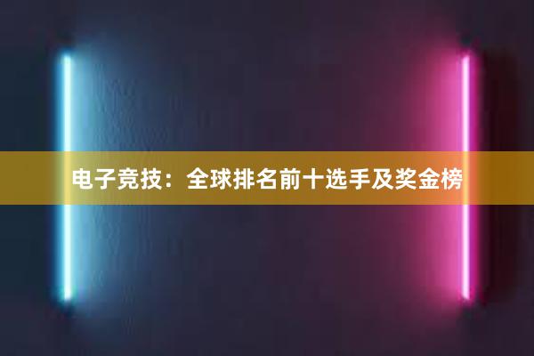 电子竞技：全球排名前十选手及奖金榜