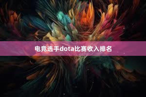 电竞选手dota比赛收入排名