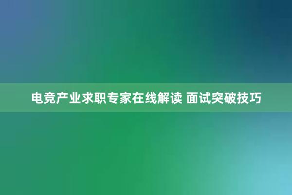 电竞产业求职专家在线解读 面试突破技巧