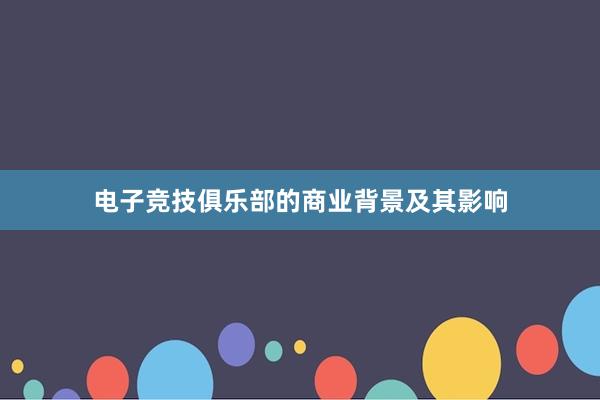 电子竞技俱乐部的商业背景及其影响