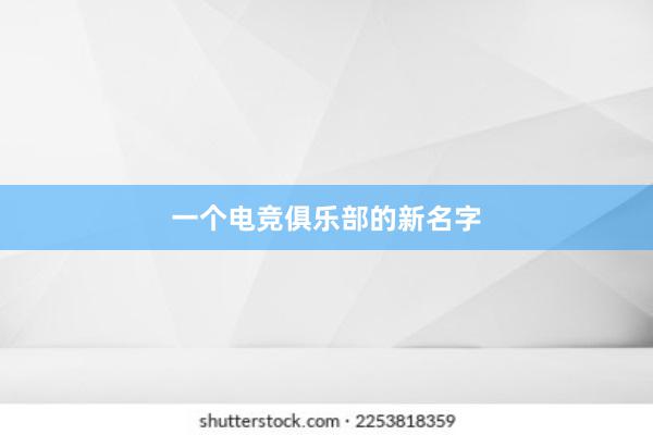 一个电竞俱乐部的新名字