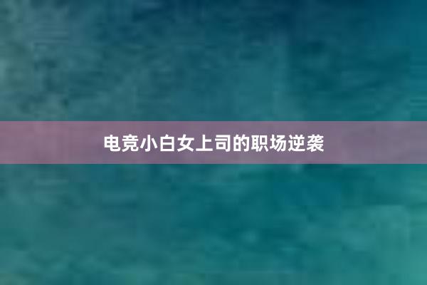 电竞小白女上司的职场逆袭