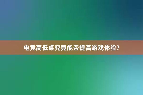 电竞高低桌究竟能否提高游戏体验？