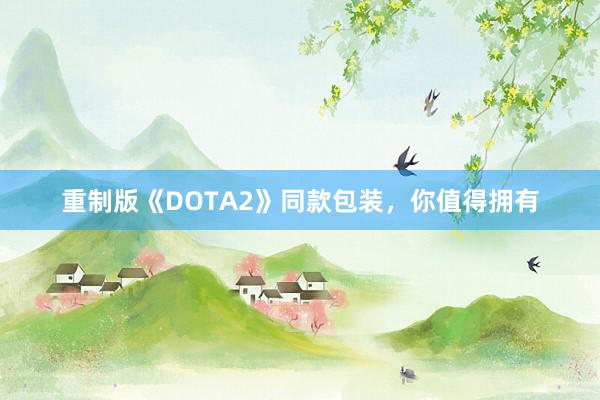 重制版《DOTA2》同款包装，你值得拥有