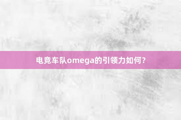 电竞车队omega的引领力如何？