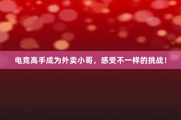 电竞高手成为外卖小哥，感受不一样的挑战！