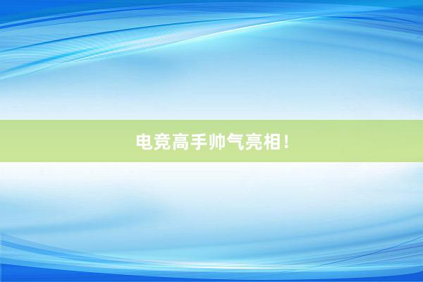 电竞高手帅气亮相！