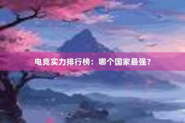 电竞实力排行榜：哪个国家最强？