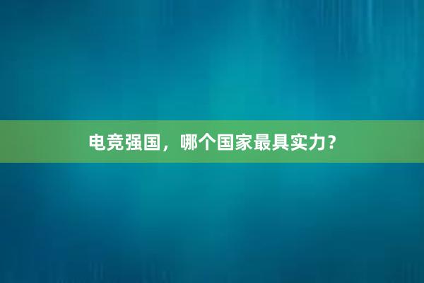 电竞强国，哪个国家最具实力？