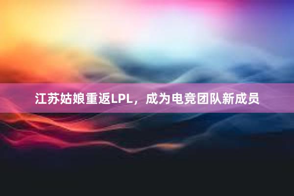 江苏姑娘重返LPL，成为电竞团队新成员