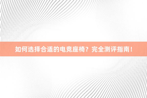 如何选择合适的电竞座椅？完全测评指南！