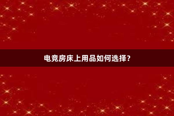 电竞房床上用品如何选择？