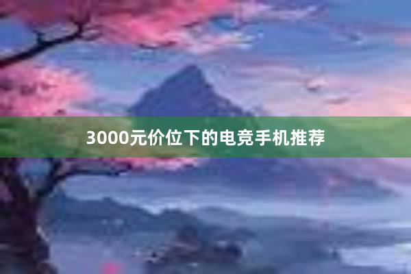 3000元价位下的电竞手机推荐