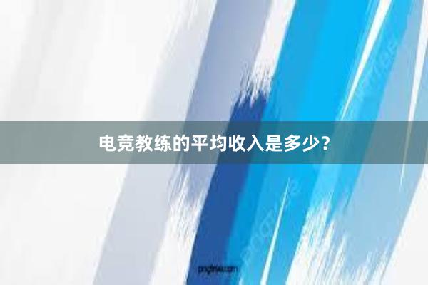 电竞教练的平均收入是多少？