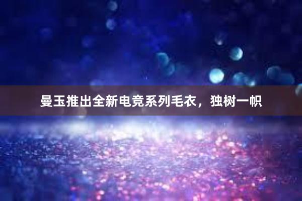 曼玉推出全新电竞系列毛衣，独树一帜