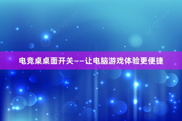 电竞桌桌面开关——让电脑游戏体验更便捷