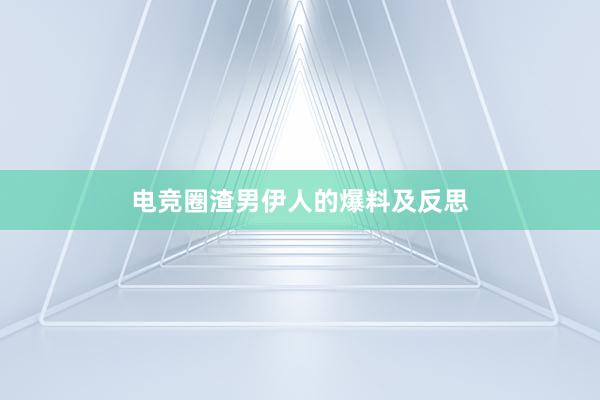 电竞圈渣男伊人的爆料及反思