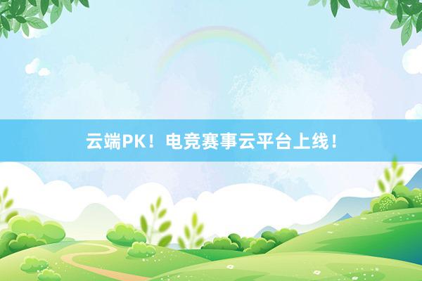 云端PK！电竞赛事云平台上线！