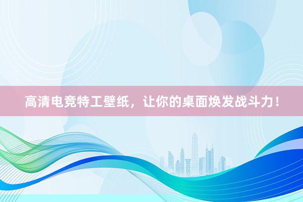 高清电竞特工壁纸，让你的桌面焕发战斗力！