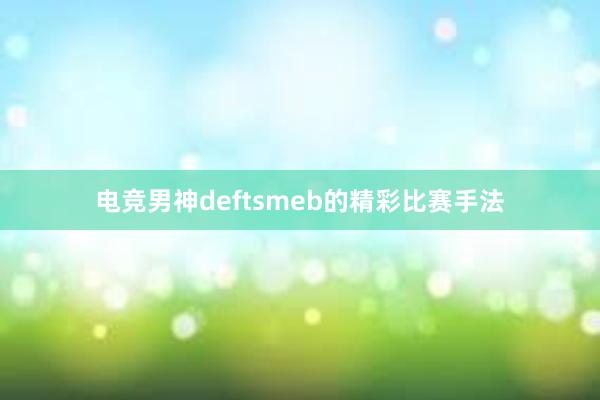 电竞男神deftsmeb的精彩比赛手法