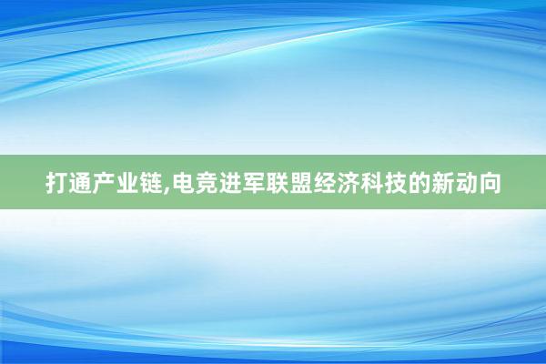 打通产业链，电竞进军联盟经济科技的新动向