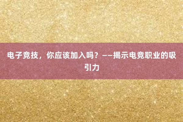 电子竞技，你应该加入吗？——揭示电竞职业的吸引力