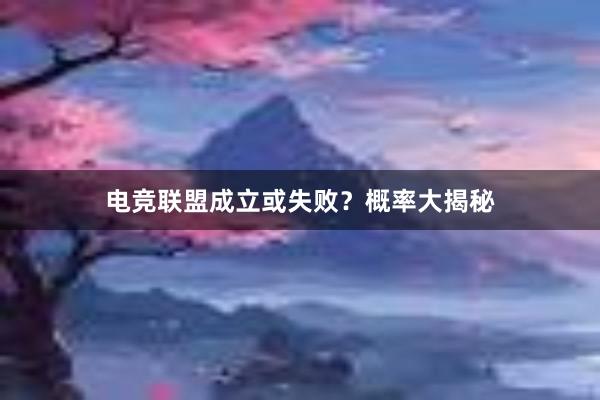 电竞联盟成立或失败？概率大揭秘