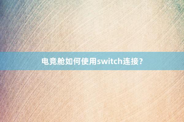 电竞舱如何使用switch连接？