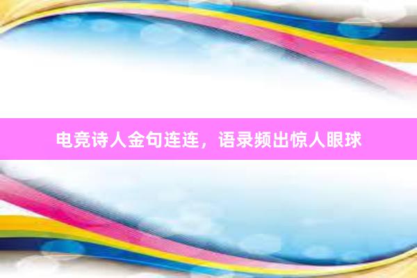 电竞诗人金句连连，语录频出惊人眼球