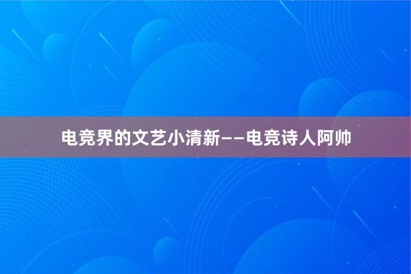 电竞界的文艺小清新——电竞诗人阿帅