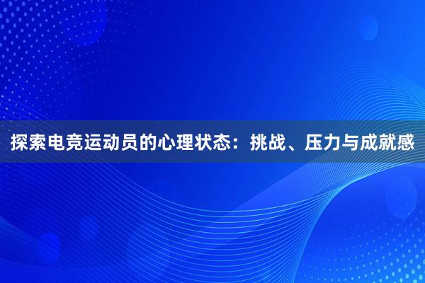 探索电竞运动员的心理状态：挑战、压力与成就感