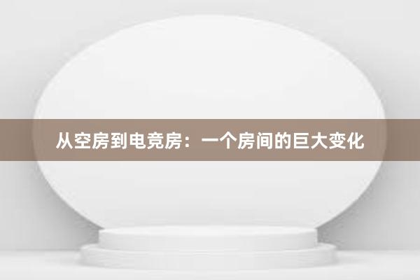 从空房到电竞房：一个房间的巨大变化