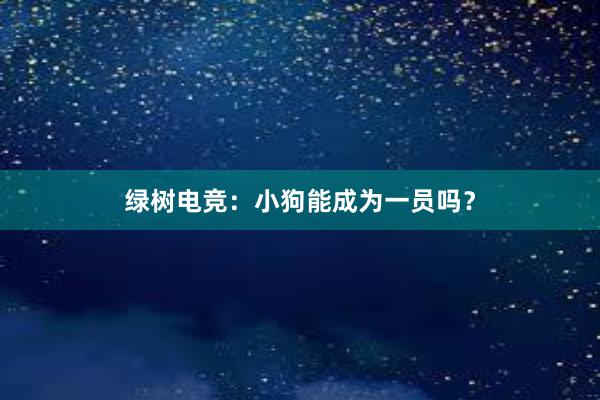 绿树电竞：小狗能成为一员吗？